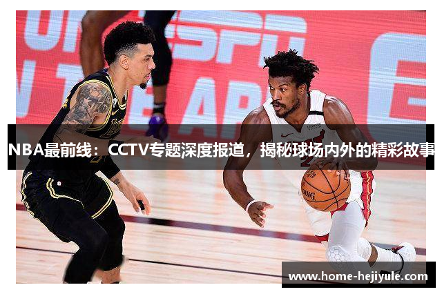 NBA最前线：CCTV专题深度报道，揭秘球场内外的精彩故事